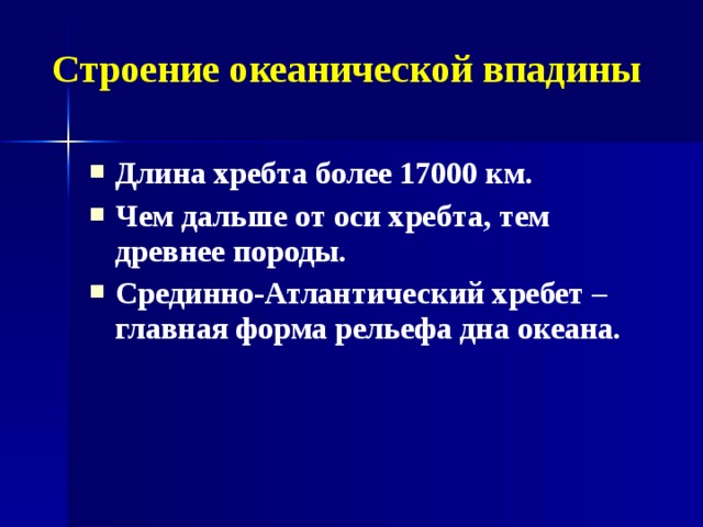 Строение океанической впадины Длина хребта более 17000 км. Чем дальше от оси хребта, тем древнее породы. Срединно-Атлантический хребет – главная форма рельефа дна океана.