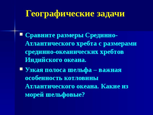Географические задачи Сравните размеры Срединно-Атлантического хребта с размерами срединно-океанических хребтов Индийского океана. Узкая полоса шельфа – важная особенность котловины Атлантического океана.  Какие из морей шельфовые?