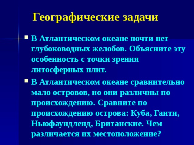 Географические задачи В Атлантическом океане почти нет глубоководных желобов.  Объясните эту особенность с точки зрения литосферных плит. В Атлантическом океане сравнительно мало островов, но они различны по происхождению. Сравните по происхождению острова: Куба, Гаити, Ньюфаундленд, Британские. Чем различается их местоположение?