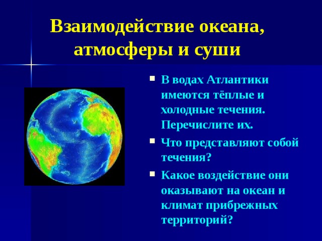 Взаимодействие океана, атмосферы и суши В водах Атлантики имеются тёплые и холодные течения.  Перечислите их. Что представляют собой течения? Какое воздействие они оказывают на океан и климат прибрежных территорий?