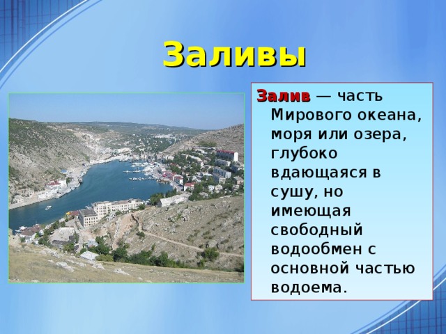 Заливы Залив — часть Мирового океана, моря или озера, глубоко вдающаяся в сушу, но имеющая свободный водообмен с основной частью водоема.