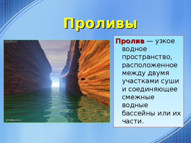 Проливы Пролив — узкое водное пространство, расположенное между двумя участками суши и соединяющее смежные водные бассейны или их части.