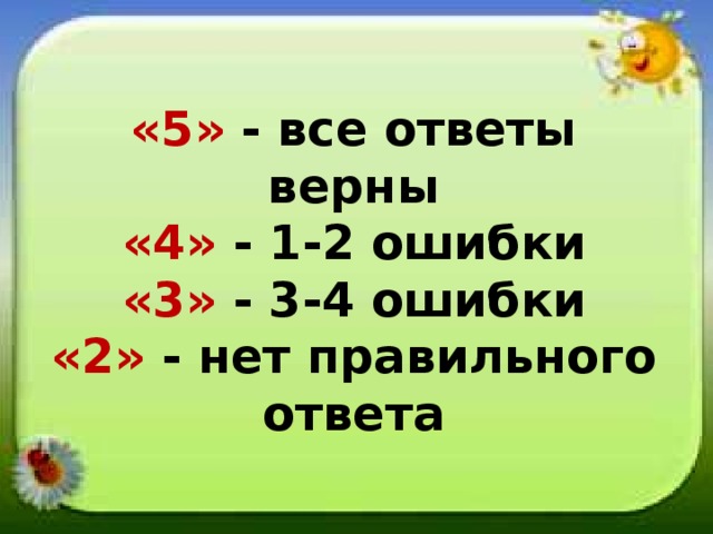 «5» - все ответы верны «4» - 1-2 ошибки «3» - 3-4 ошибки «2» - нет правильного ответа
