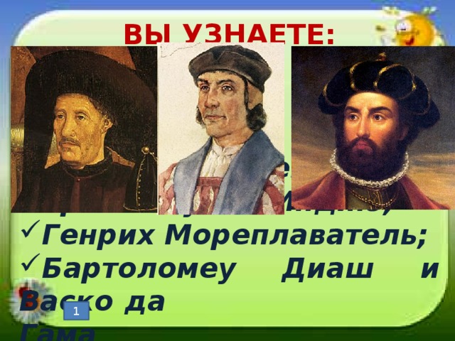 ВЫ УЗНАЕТЕ: Эпоха Великих географических открытий; Зачем нужен был морской путь в Индию; Генрих Мореплаватель; Бартоломеу Диаш и Васко да Гама 1