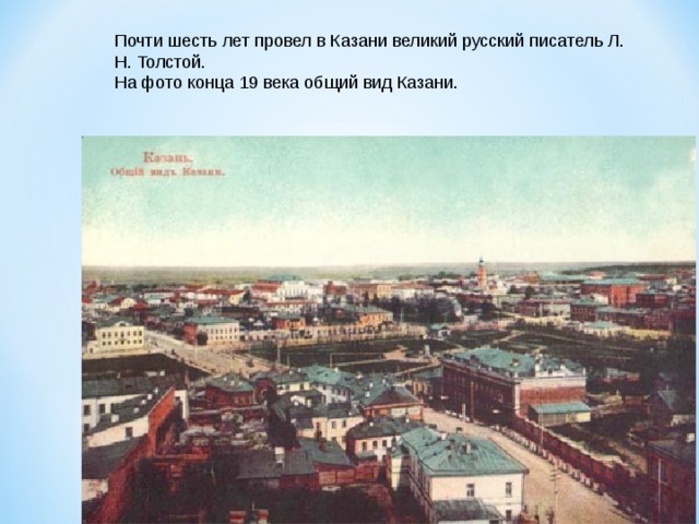 Почти шесть лет провел в Казани великий русский писатель Л. Н. Толстой. На фото конца 19 века общий вид Казани. 