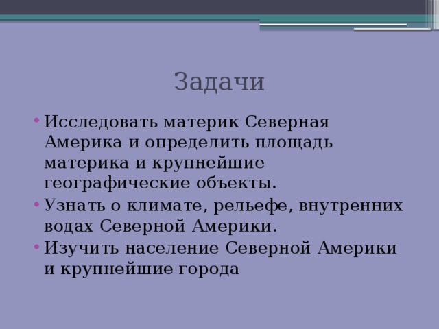 Задачи Исследовать материк Северная Америка и определить площадь материка и крупнейшие географические объекты. Узнать о климате, рельефе, внутренних водах Северной Америки. Изучить население Северной Америки и крупнейшие города 