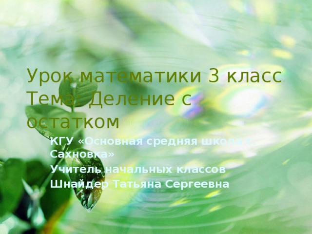 Урок математики 3 класс  Тема: Деление с остатком КГУ «Основная средняя школа с. Сахновка» Учитель начальных классов Шнайдер Татьяна Сергеевна 