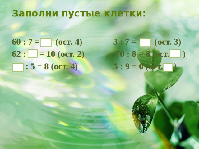 Заполни пустые клетки:   60 : 7 = (ост. 4) 3 : 7 = (ост. 3) 62 : = 10 (ост. 2) 70 : 8 = 8 (ост. )  : 5 = 8 (ост. 4) 5 : 9 = 0 (ост. ) 