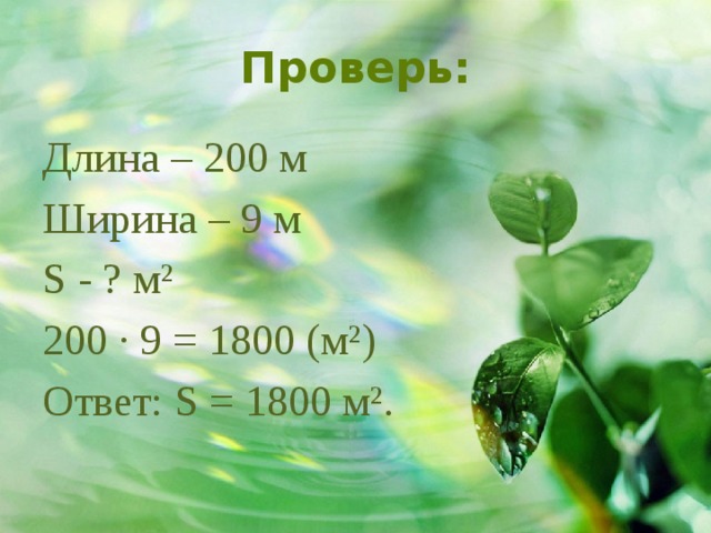 Проверь: Длина – 200 м Ширина – 9 м S - ? м² 200 · 9 = 1800 (м²) Ответ: S = 1800 м². 