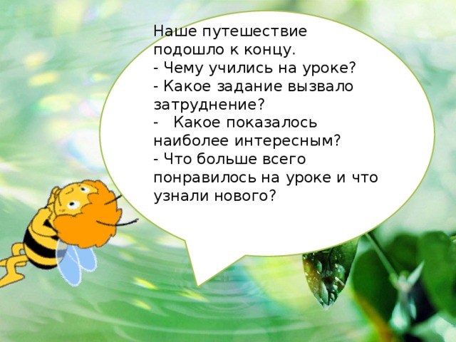 Наше путешествие подошло к концу. - Чему учились на уроке? - Какое задание вызвало затруднение? -   Какое показалось наиболее интересным? - Что больше всего понравилось на уроке и что узнали нового? 