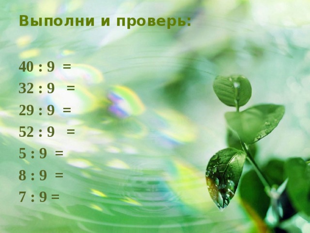 Выполни и проверь:   40 : 9 = 32 : 9 = 29 : 9 = 52 : 9 = 5 : 9 = 8 : 9 = 7 : 9 =  