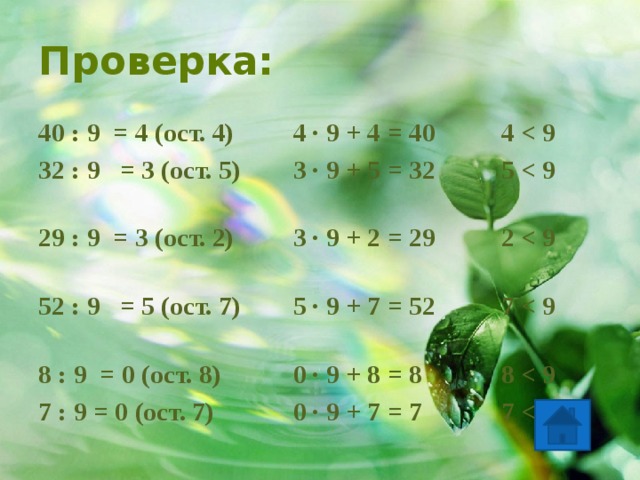 Проверка: 40 : 9 = 4 (ост. 4) 4 · 9 + 4 = 40 4  32 : 9 = 3 (ост. 5) 3 · 9 + 5 = 32 5  29 : 9 = 3 (ост. 2) 3 · 9 + 2 = 29 2  52 : 9 = 5 (ост. 7) 5 · 9 + 7 = 52 7  8 : 9 = 0 (ост. 8) 0 · 9 + 8 = 8 8  7 : 9 = 0 (ост. 7) 0 · 9 + 7 = 7 7  