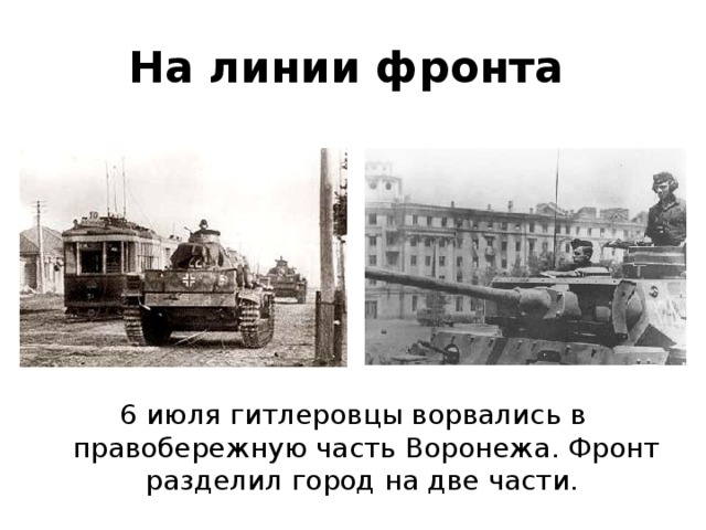 На линии фронта  6 июля гитлеровцы ворвались в правобережную часть Воронежа. Фронт разделил город на две части. 