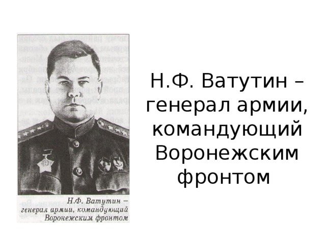 Н.Ф. Ватутин – генерал армии, командующий Воронежским фронтом 