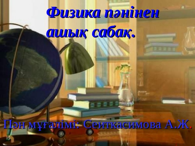 Физика пәнінен  ашық сабақ. Пән мұғалімі: Сеиткасимова А.Ж . 