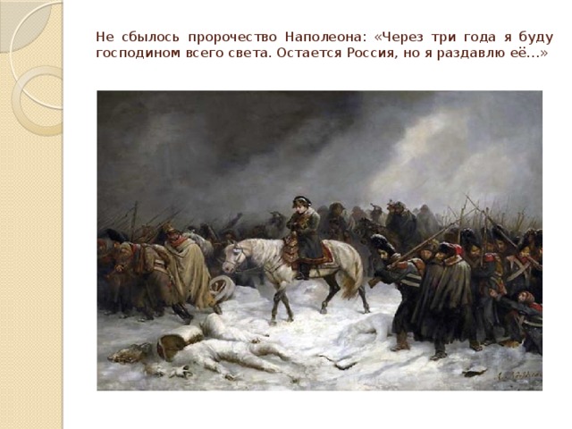 Не сбылось пророчество Наполеона: «Через три года я буду господином всего света. Остается Россия, но я раздавлю её…» 
