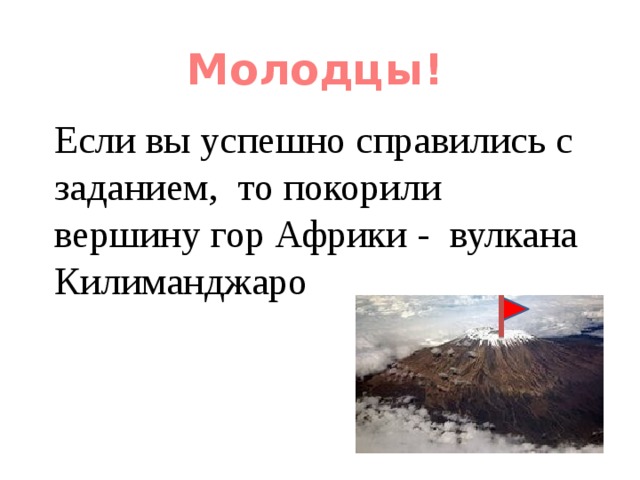Молодцы!  Если вы успешно справились с заданием, то покорили вершину гор Африки - вулкана Килиманджаро 