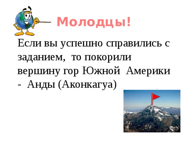Молодцы!  Если вы успешно справились с заданием, то покорили вершину гор Южной Америки - Анды (Аконкагуа) 