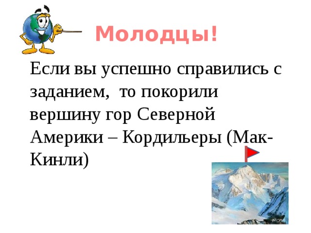 Молодцы!  Если вы успешно справились с заданием, то покорили вершину гор Северной Америки – Кордильеры (Мак-Кинли) 