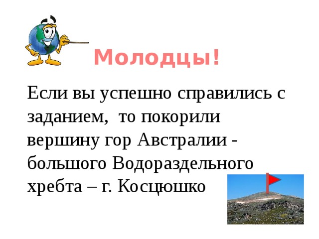 Молодцы!  Если вы успешно справились с заданием, то покорили вершину гор Австралии - большого Водораздельного хребта – г. Косцюшко 