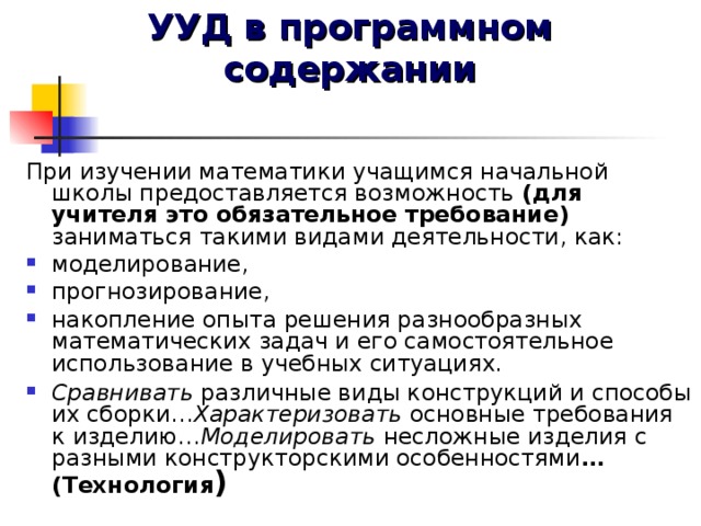 УУД в программном содержании При изучении математики учащимся начальной школы предоставляется возможность (для учителя это обязательное требование) заниматься такими видами деятельности, как: