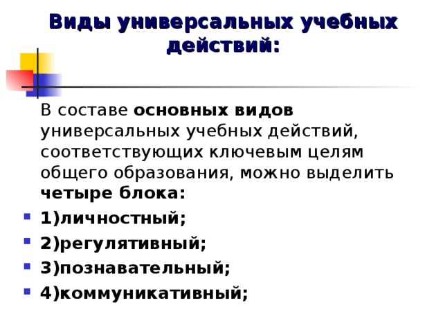 Виды универсальных учебных действий:    В составе основных видов универсальных учебных действий, соответствующих ключевым целям общего образования, можно выделить четыре блока:
