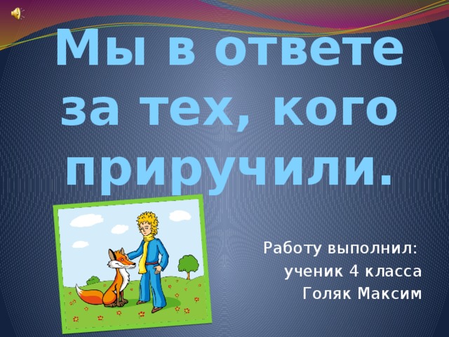 Мы в ответе за тех, кого приручили. Работу выполнил: ученик 4 класса  Голяк Максим