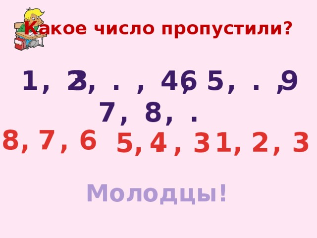 Какое число пропустили? 1, 2, . , 4, 5, . , 7, 8, . 3 6 9 8, . , 6 7 4 1, . , 3 2 5, . , 3 Молодцы!