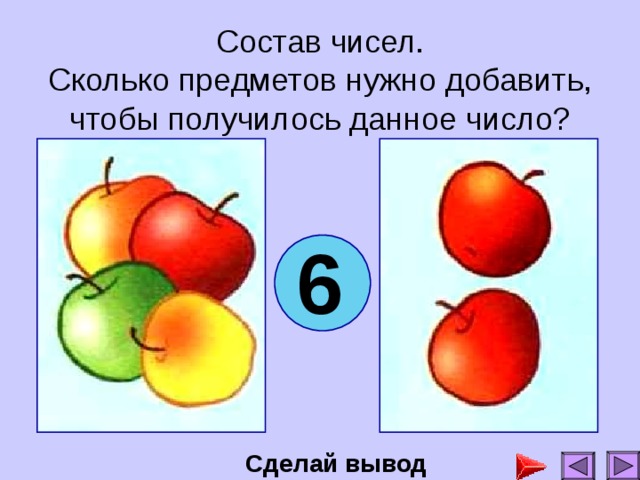 Состав чисел.  Сколько предметов нужно добавить, чтобы получилось данное число? 6 Сделай вывод