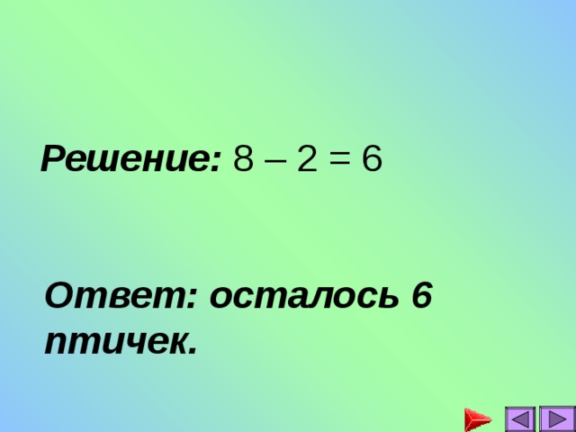 Решение: 8 – 2 = 6 Ответ: осталось 6 птичек.