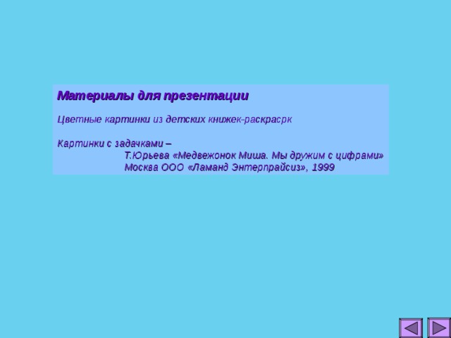 Материалы для презентации  Цветные картинки из детских книжек-раскрасрк  Картинки с задачками –  Т.Юрьева «Медвежонок Миша. Мы дружим с цифрами»  Москва ООО «Ламанд Энтерпрайсиз», 1999
