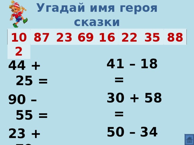 Угадай имя героя сказки 16 23 22 102 35 87 69 88 Б У Р А Т И Н О 41 – 18 = 30 + 58 = 50 – 34 = 20 + 67 = 44 + 25 = 90 – 55 = 23 + 79 = 87 – 65 =