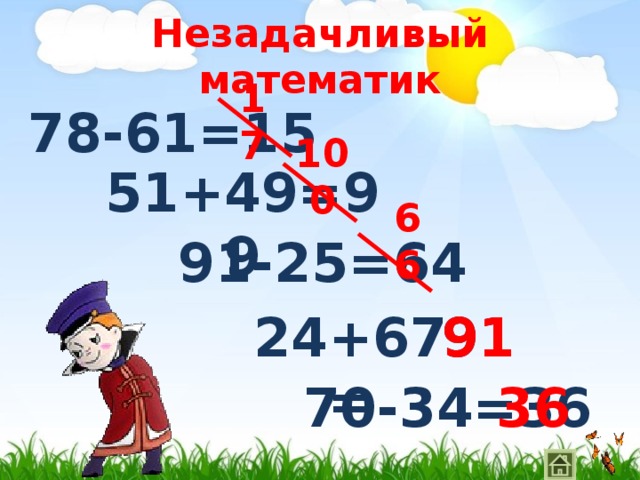 Незадачливый математик 17 78-61=15 100 51+49=99 66 91-25=64 24+67= 91 91 70-34=36 36