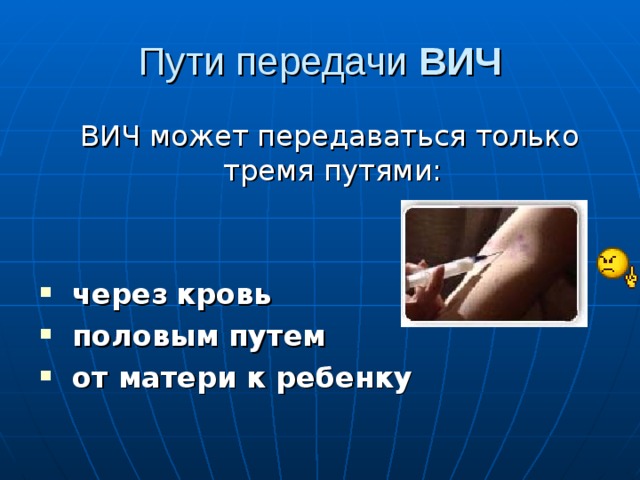 Пути передачи ВИЧ  ВИЧ может передаваться только тремя путями:  через  кровь  половым путем  от матери к ребенку  