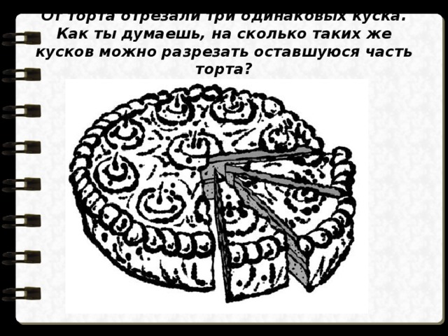 Сколько кусков. На сколько кусочков можно разрезать торт. От торта отрезали. На сколько частей можно порезать торт. Задача на части про торт.