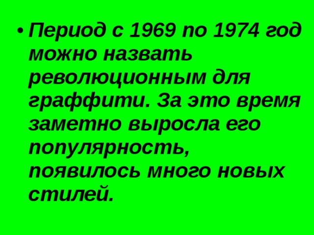 Период с 1969 по 1974 год можно назвать революционным для граффити. За это время заметно выросла его популярность, появилось много новых стилей. 