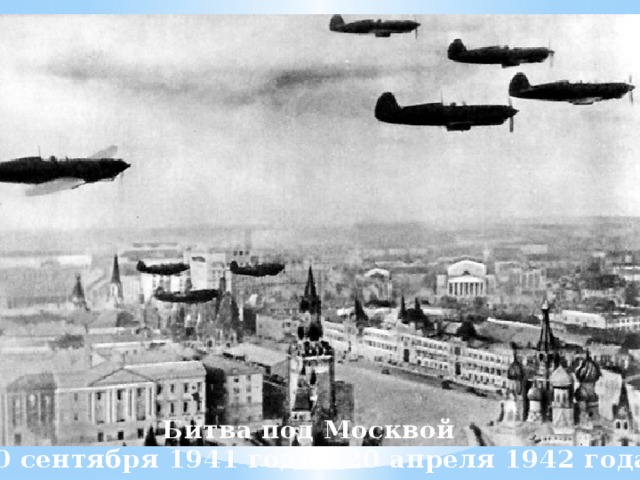 Битва под Москвой 30 сентября 1941 года – 20 апреля 1942 года   