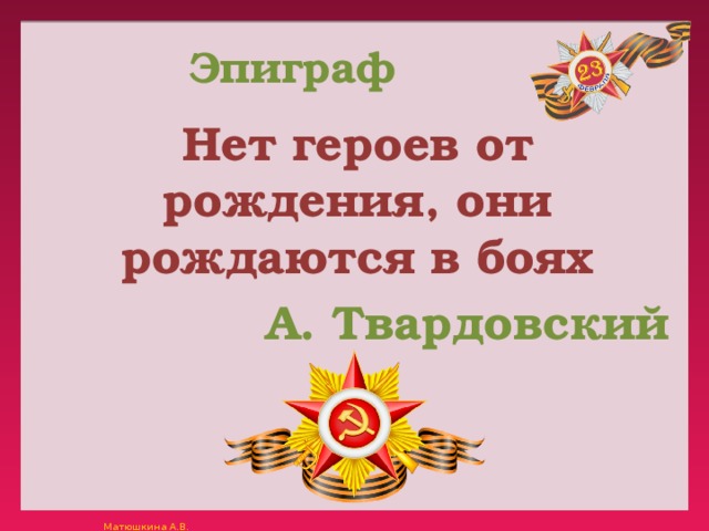 Эпиграф Нет героев от рождения, они рождаются в боях А. Твардовский 