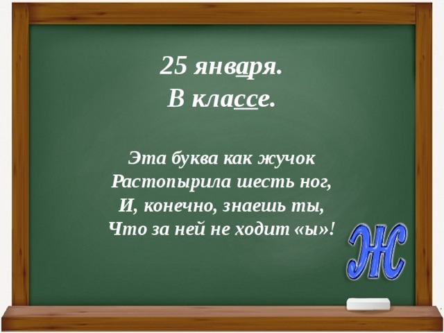 25 янв а ря.  В кла сс е.   Эта буква как жучок  Растопырила шесть ног,  И, конечно, знаешь ты,  Что за ней не ходит «ы»!   