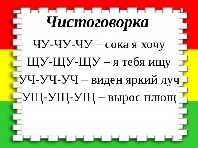 Чистоговорка ЧУ-ЧУ-ЧУ – сока я хочу ЩУ-ЩУ-ЩУ – я тебя ищу УЧ-УЧ-УЧ – виден яркий луч УЩ-УЩ-УЩ – вырос плющ 