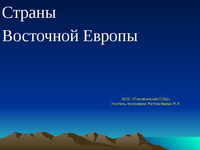 Страны Восточной Европы МОУ «Половинская СОШ» Учитель географии Жетписбаева Ж.А. 