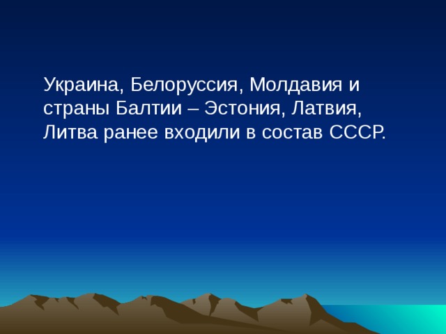  Украина, Белоруссия, Молдавия и страны Балтии – Эстония, Латвия, Литва ранее входили в состав СССР. 