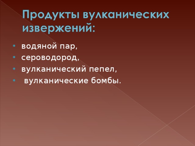 водяной пар, сероводород, вулканический пепел,  вулканические бомбы. 