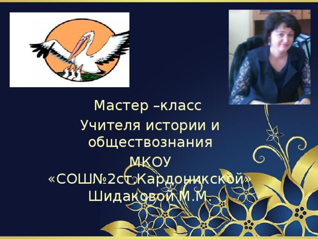 Мастер –класс Учителя истории и обществознания МКОУ «СОШ№2ст.Кардоникской» Шидаковой М.М. 