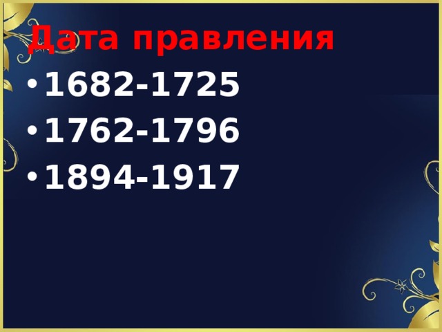 Дата правления   1682-1725 1762-1796 1894-1917 