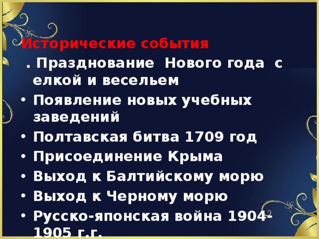  Исторические события  . Празднование Нового года с елкой и весельем Появление новых учебных заведений Полтавская битва 1709 год Присоединение Крыма Выход к Балтийскому морю Выход к Черному морю Русско-японская война 1904-1905 г.г. 