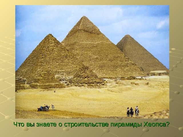 Что вы знаете о строительстве пирамиды Хеопса? 