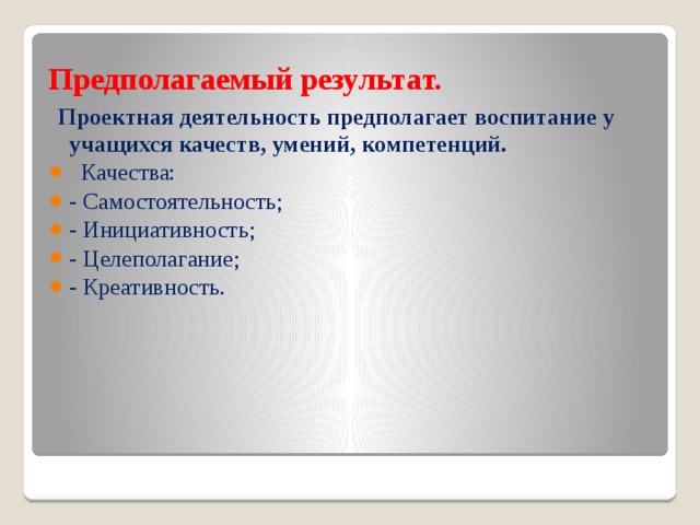 Предполагаемый результат.  Проектная деятельность предполагает воспитание у учащихся качеств, умений, компетенций.  Качества: - Самостоятельность; - Инициативность; - Целеполагание; - Креативность. 