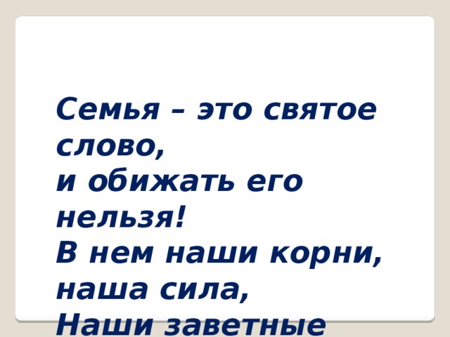 Семья – это святое слово, и обижать его нельзя! В нем наши корни, наша сила, Наши заветные слова! 