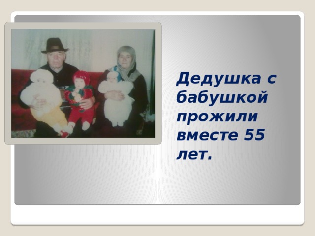 Дедушка с бабушкой прожили вместе 55 лет.   